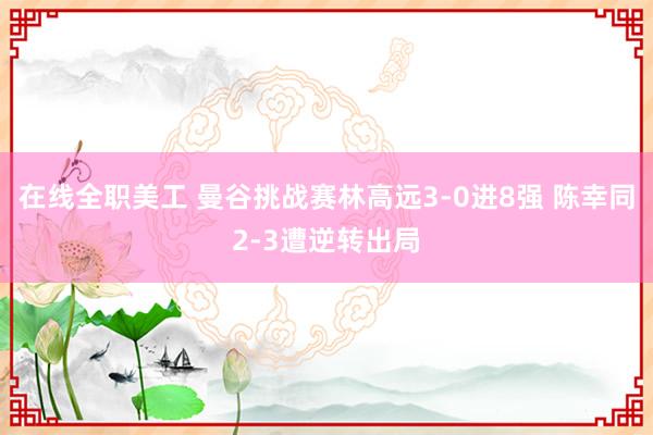 在线全职美工 曼谷挑战赛林高远3-0进8强 陈幸同2-3遭逆转出局