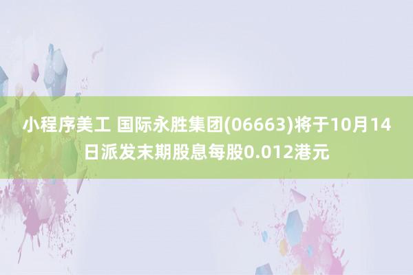 小程序美工 国际永胜集团(06663)将于10月14日派发末期股息每股0.012港元