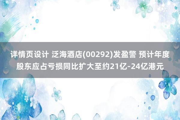 详情页设计 泛海酒店(00292)发盈警 预计年度股东应占亏损同比扩大至约21亿-24亿港元