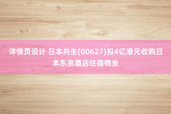 详情页设计 日本共生(00627)拟4亿港元收购日本东京酒店住宿物业