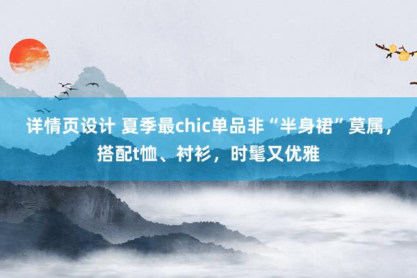 详情页设计 夏季最chic单品非“半身裙”莫属，搭配t恤、衬衫，时髦又优雅