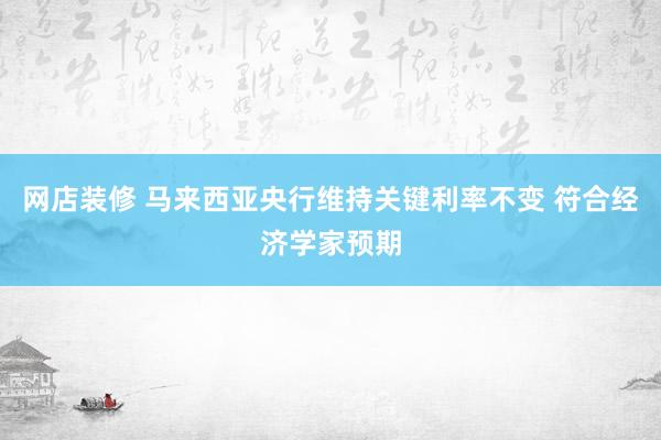 网店装修 马来西亚央行维持关键利率不变 符合经济学家预期