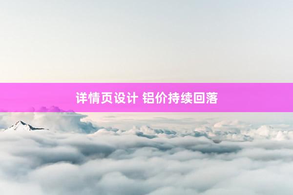 详情页设计 铝价持续回落