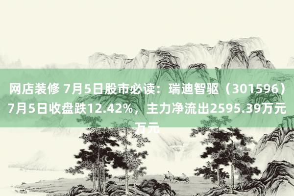 网店装修 7月5日股市必读：瑞迪智驱（301596）7月5日收盘跌12.42%，主力净流出2595.39万元