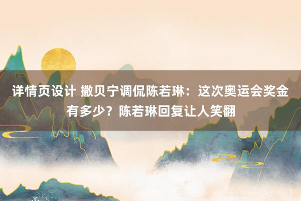 详情页设计 撒贝宁调侃陈若琳：这次奥运会奖金有多少？陈若琳回复让人笑翻