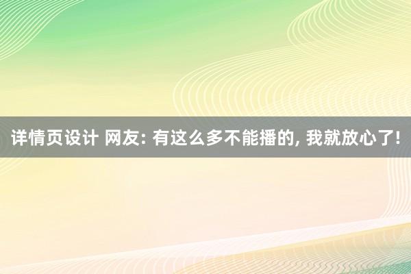 详情页设计 网友: 有这么多不能播的, 我就放心了!