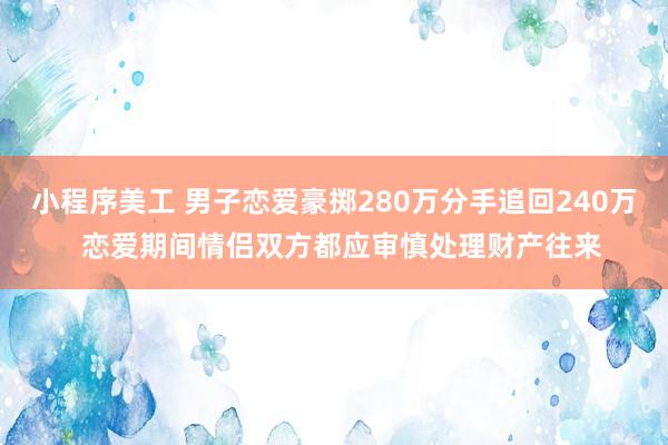 小程序美工 男子恋爱豪掷280万分手追回240万  恋爱期间情侣双方都应审慎处理财产往来