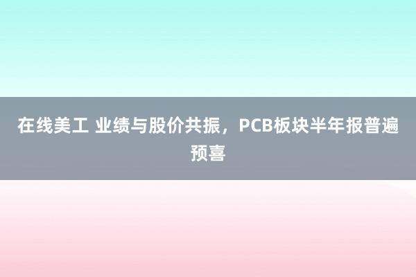 在线美工 业绩与股价共振，PCB板块半年报普遍预喜