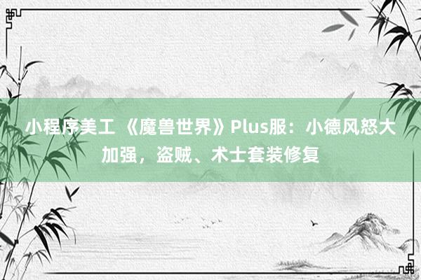 小程序美工 《魔兽世界》Plus服：小德风怒大加强，盗贼、术士套装修复