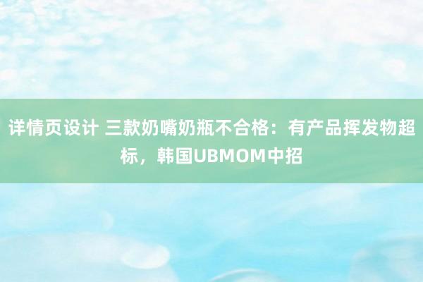 详情页设计 三款奶嘴奶瓶不合格：有产品挥发物超标，韩国UBMOM中招