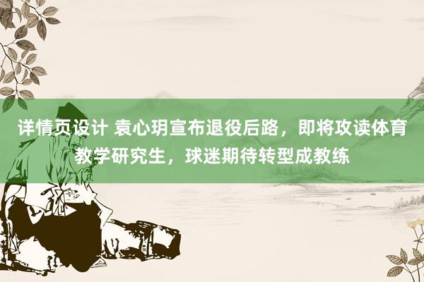 详情页设计 袁心玥宣布退役后路，即将攻读体育教学研究生，球迷期待转型成教练