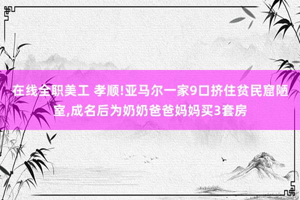 在线全职美工 孝顺!亚马尔一家9口挤住贫民窟陋室,成名后为奶奶爸爸妈妈买3套房